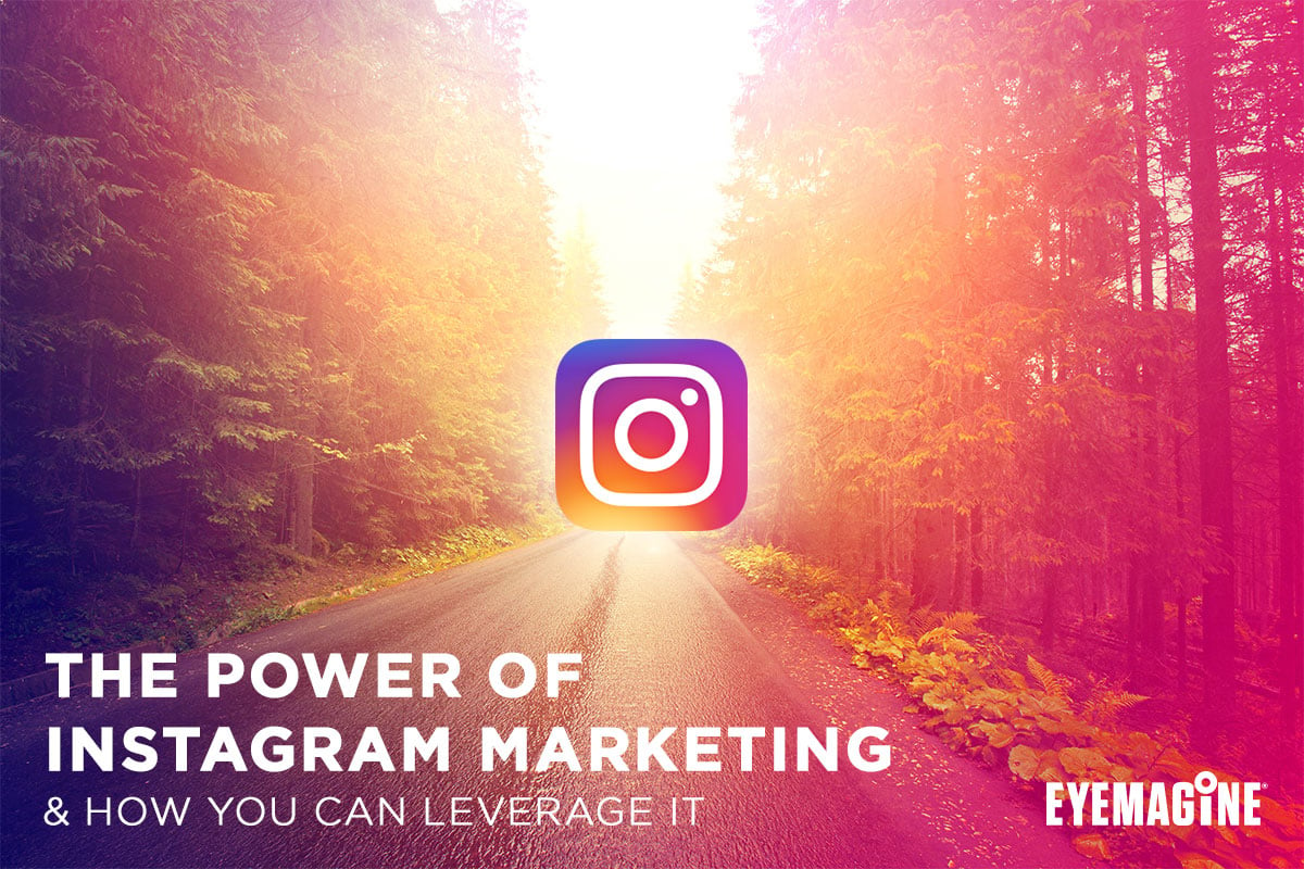 The Power of Instagram Marketing & How You Can Leverage It